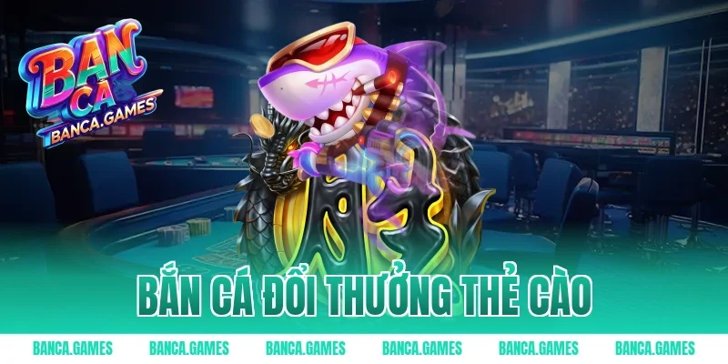 bắn cá đổi thưởng thẻ cào