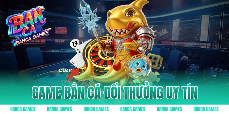 game bắn cá đổi thưởng uy tín