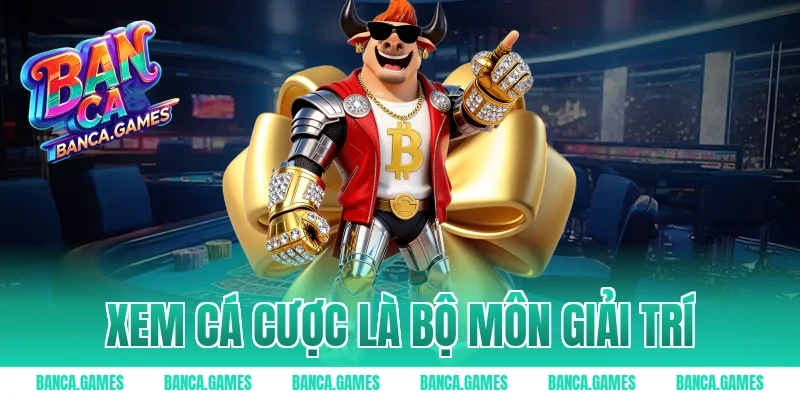Xem cá cược là bộ môn giải trí