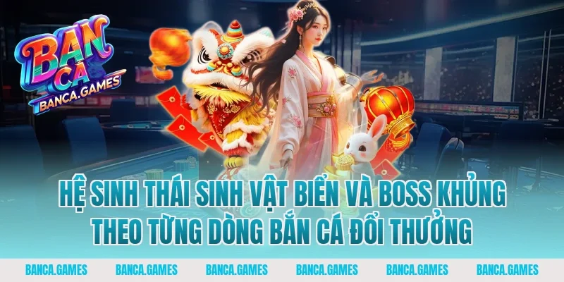 Hệ sinh thái sinh vật biển và Boss khủng theo từng dòng bắn cá đổi thưởng